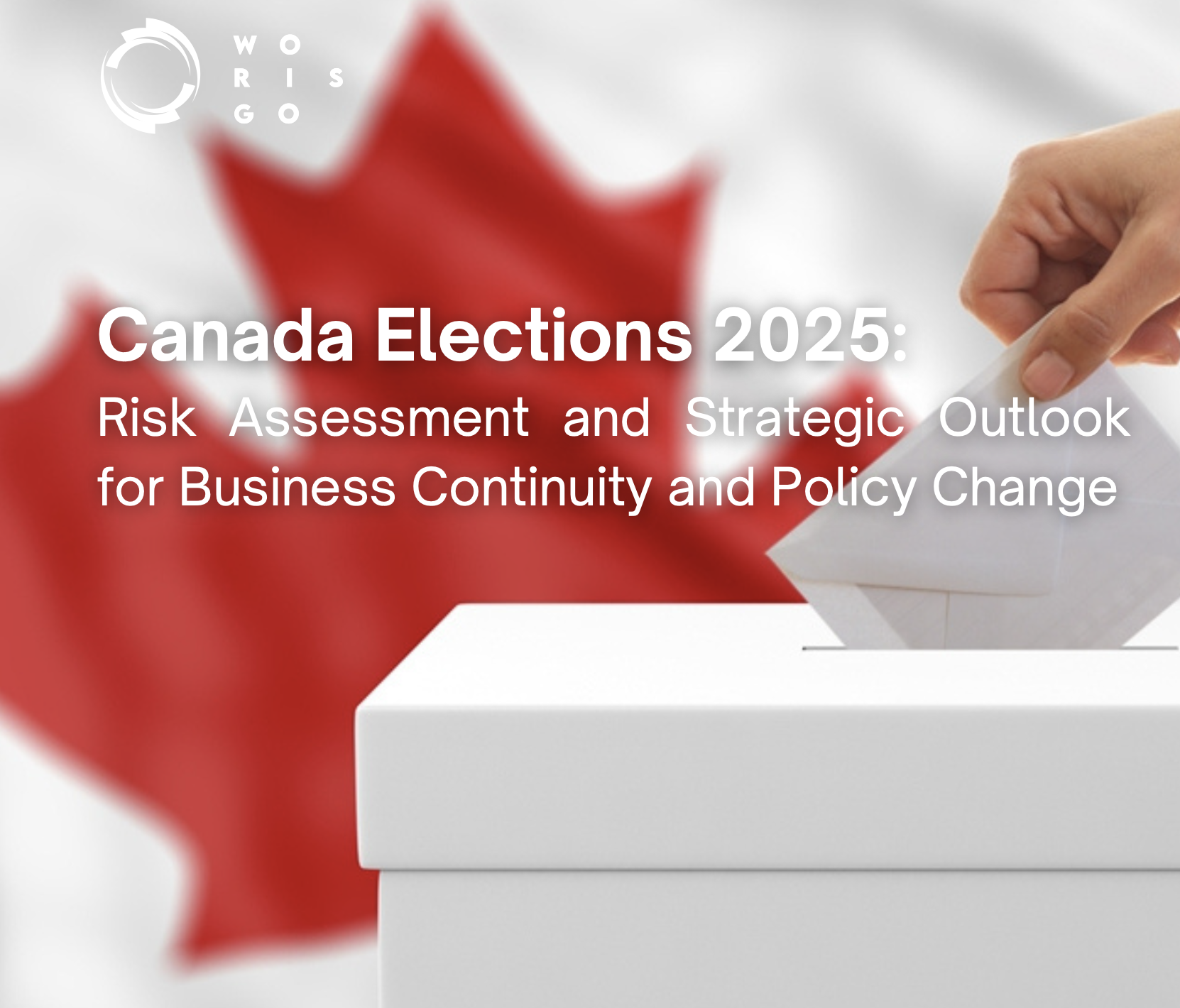 Canada Elections 2025: Risk Assessment and Strategic Outlook for Business Continuity and Policy Change